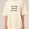 Tricou bumbac organic Oversized-My dog thinks I'm cool, Unisex