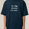 Tricou bumbac organic Oversized-My dog thinks I'm cool, Unisex